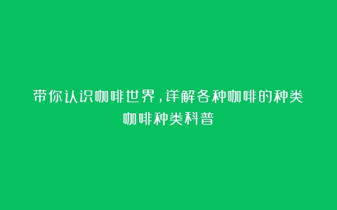 带你认识咖啡世界，详解各种咖啡的种类（咖啡种类科普）