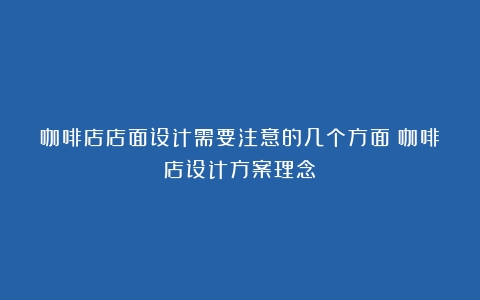 咖啡店店面设计需要注意的几个方面（咖啡店设计方案理念）