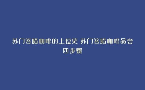 苏门答腊咖啡的上位史（苏门答腊咖啡品尝四步骤）