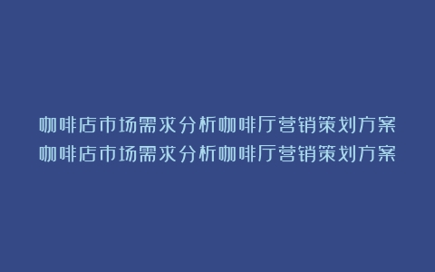 咖啡店市场需求分析咖啡厅营销策划方案（咖啡店市场需求分析咖啡厅营销策划方案）