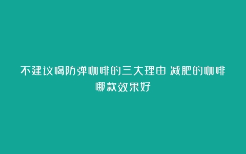 不建议喝防弹咖啡的三大理由（减肥的咖啡哪款效果好）