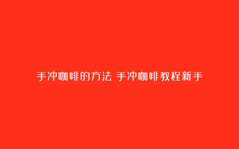 手冲咖啡的方法（手冲咖啡教程新手）