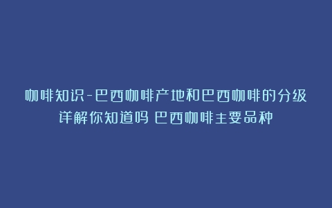 咖啡知识-巴西咖啡产地和巴西咖啡的分级详解你知道吗（巴西咖啡主要品种）