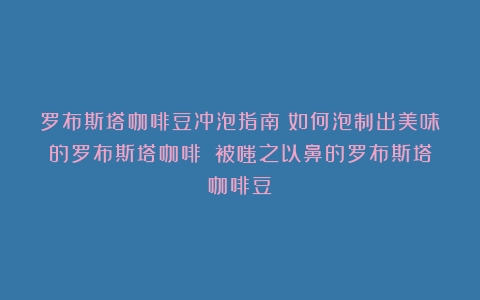 罗布斯塔咖啡豆冲泡指南：如何泡制出美味的罗布斯塔咖啡？（被嗤之以鼻的罗布斯塔咖啡豆）