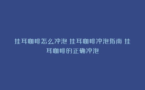 挂耳咖啡怎么冲泡？挂耳咖啡冲泡指南（挂耳咖啡的正确冲泡）