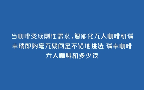 当咖啡变成刚性需求,智能化无人咖啡机瑞幸瑞即购毫无疑问是不错地挑选（瑞幸咖啡无人咖啡机多少钱）