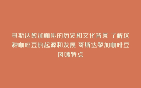 哥斯达黎加咖啡的历史和文化背景：了解这种咖啡豆的起源和发展（哥斯达黎加咖啡豆风味特点）