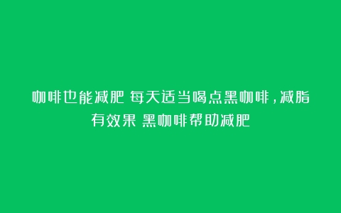 咖啡也能减肥？每天适当喝点黑咖啡，减脂有效果（黑咖啡帮助减肥）