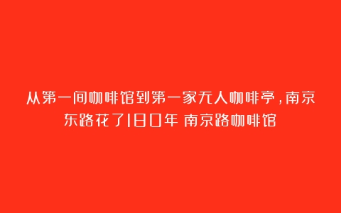 从第一间咖啡馆到第一家无人咖啡亭，南京东路花了180年（南京路咖啡馆）