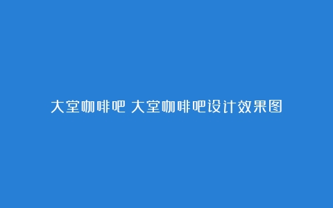 大堂咖啡吧（大堂咖啡吧设计效果图）