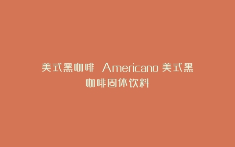 美式黑咖啡 Americano（美式黑咖啡固体饮料）