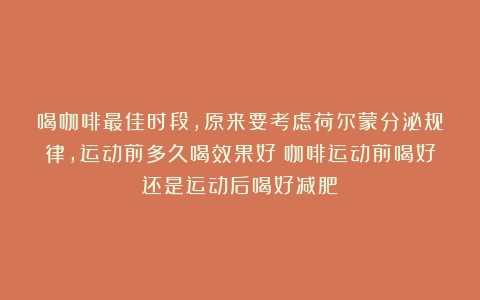 喝咖啡最佳时段，原来要考虑荷尔蒙分泌规律，运动前多久喝效果好（咖啡运动前喝好还是运动后喝好减肥）