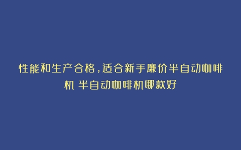 性能和生产合格，适合新手廉价半自动咖啡机（半自动咖啡机哪款好）