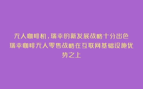 无人咖啡机，瑞幸的新发展战略十分出色（瑞幸咖啡无人零售战略在互联网基础设施优势之上）