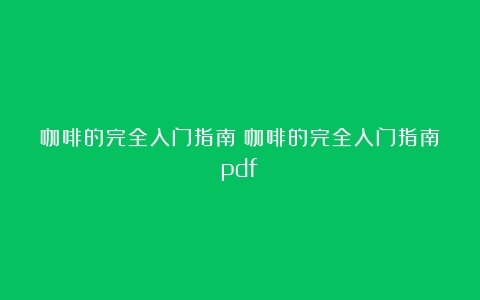 咖啡的完全入门指南（咖啡的完全入门指南pdf）