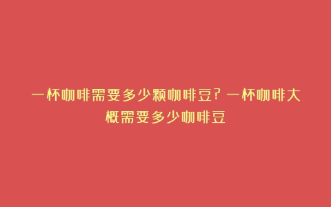 一杯咖啡需要多少颗咖啡豆?（一杯咖啡大概需要多少咖啡豆）