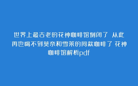 世界上最古老的花神咖啡馆倒闭了！？从此再也喝不到莫奈和雪莱的同款咖啡了（花神咖啡馆解析pdf）