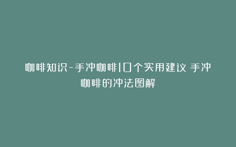 咖啡知识-手冲咖啡10个实用建议（手冲咖啡的冲法图解）