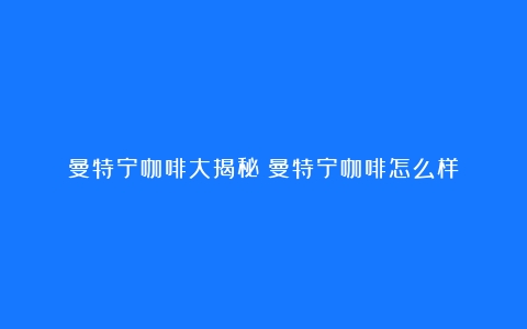 曼特宁咖啡大揭秘（曼特宁咖啡怎么样）