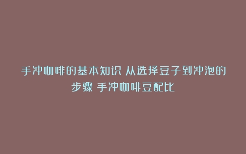 手冲咖啡的基本知识：从选择豆子到冲泡的步骤（手冲咖啡豆配比）