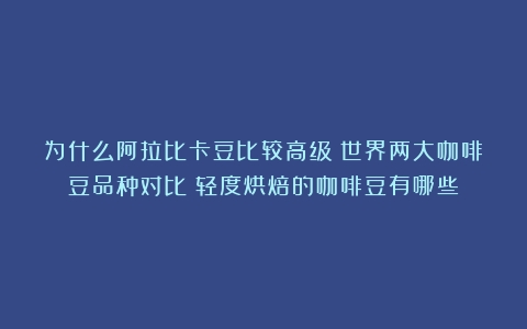 为什么阿拉比卡豆比较高级？世界两大咖啡豆品种对比（轻度烘焙的咖啡豆有哪些）