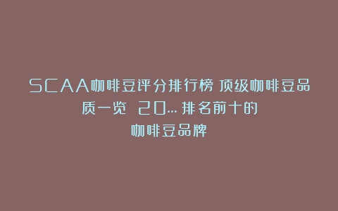 SCAA咖啡豆评分排行榜：顶级咖啡豆品质一览 20…（排名前十的咖啡豆品牌）