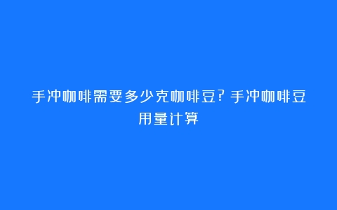 手冲咖啡需要多少克咖啡豆?（手冲咖啡豆用量计算）