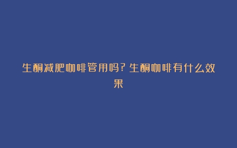 生酮减肥咖啡管用吗?（生酮咖啡有什么效果）