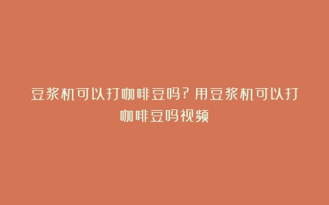 豆浆机可以打咖啡豆吗?（用豆浆机可以打咖啡豆吗视频）