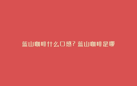 蓝山咖啡什么口感?（蓝山咖啡是哪）