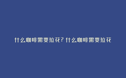 什么咖啡需要拉花?（什么咖啡需要拉花）