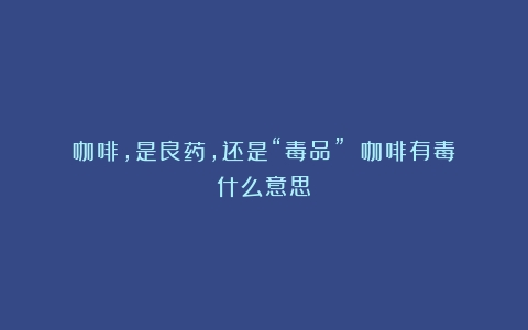 咖啡，是良药，还是“毒品”？（咖啡有毒什么意思）