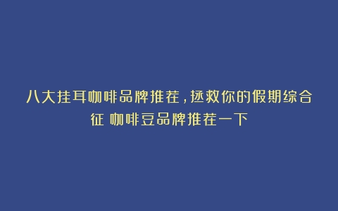 八大挂耳咖啡品牌推荐，拯救你的假期综合征（咖啡豆品牌推荐一下）