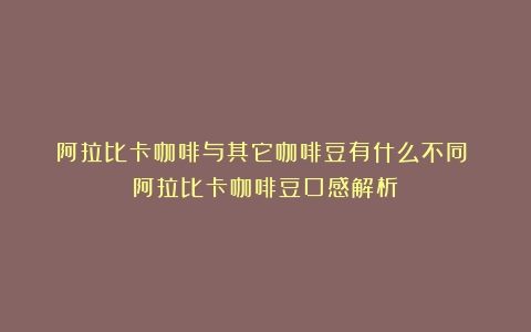 阿拉比卡咖啡与其它咖啡豆有什么不同？（阿拉比卡咖啡豆口感解析）