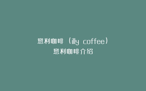 意利咖啡 (illy coffee)（意利咖啡介绍）