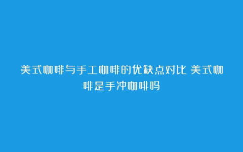 美式咖啡与手工咖啡的优缺点对比（美式咖啡是手冲咖啡吗）