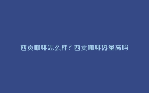 西贡咖啡怎么样?（西贡咖啡热量高吗）