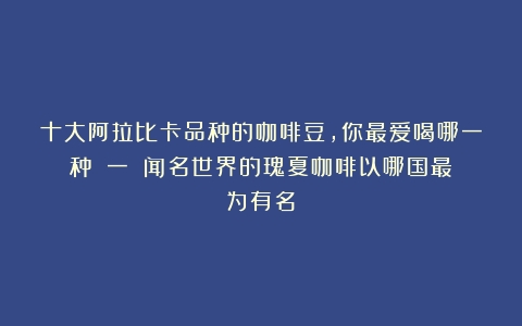 十大阿拉比卡品种的咖啡豆，你最爱喝哪一种？（一）（闻名世界的瑰夏咖啡以哪国最为有名）