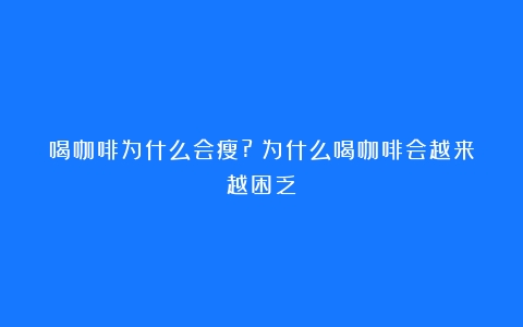 喝咖啡为什么会瘦?（为什么喝咖啡会越来越困乏）