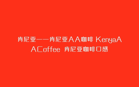 肯尼亚——肯尼亚AA咖啡（KenyaAACoffee）（肯尼亚咖啡口感）