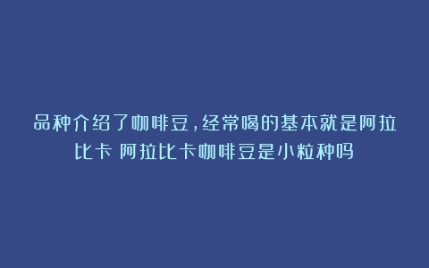 品种介绍了咖啡豆，经常喝的基本就是阿拉比卡（阿拉比卡咖啡豆是小粒种吗）