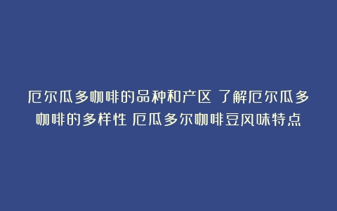 厄尔瓜多咖啡的品种和产区：了解厄尔瓜多咖啡的多样性（厄瓜多尔咖啡豆风味特点）