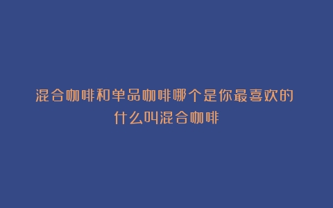 混合咖啡和单品咖啡哪个是你最喜欢的？（什么叫混合咖啡）