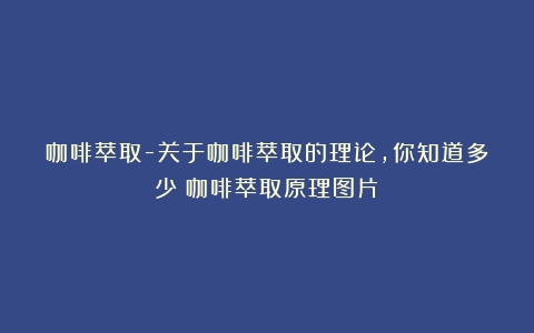 咖啡萃取-关于咖啡萃取的理论，你知道多少（咖啡萃取原理图片）