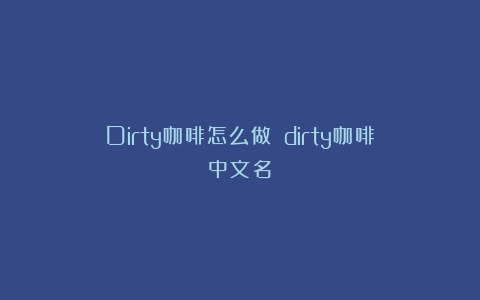 Dirty咖啡怎么做？（dirty咖啡中文名）