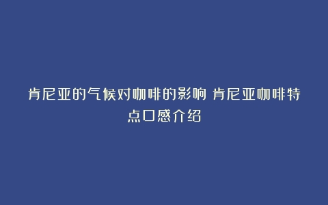 肯尼亚的气候对咖啡的影响（肯尼亚咖啡特点口感介绍）