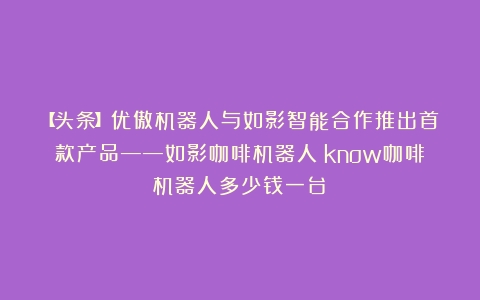 【头条】优傲机器人与如影智能合作推出首款产品——如影咖啡机器人（know咖啡机器人多少钱一台）