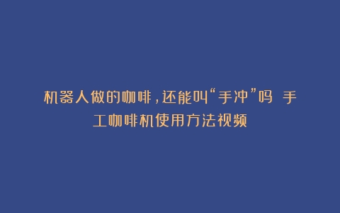 机器人做的咖啡，还能叫“手冲”吗？（手工咖啡机使用方法视频）