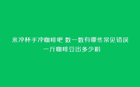 来冲杯手冲咖啡吧！数一数有哪些常见错误？（一斤咖啡豆出多少粉）