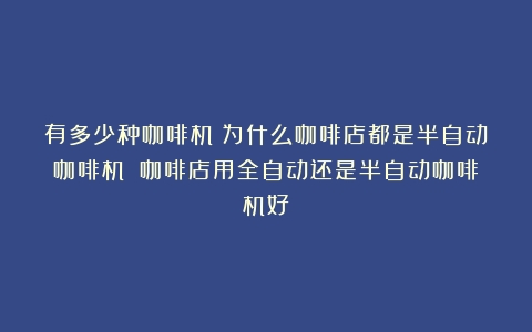 有多少种咖啡机？为什么咖啡店都是半自动咖啡机？（咖啡店用全自动还是半自动咖啡机好）